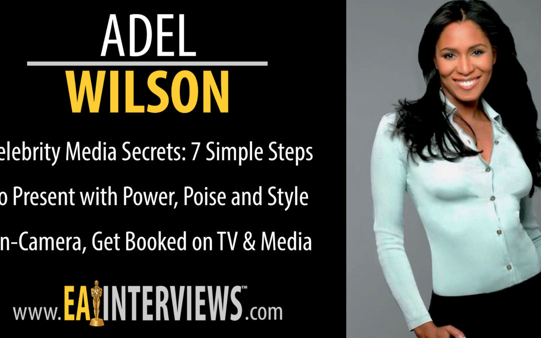 0107: Celebrity Media Secrets: 7 Simple Steps to Present with Power, Poise and Style On-Camera with Best Selling Author, Speaker, Model, Actress, Award-Winning Producer, TV Host, Media Coach & CEO Adel Wilson